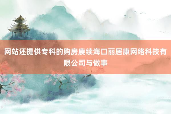 网站还提供专科的购房赓续海口丽居康网络科技有限公司与做事