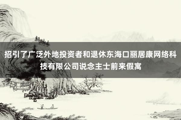 招引了广泛外地投资者和退休东海口丽居康网络科技有限公司说念主士前来假寓