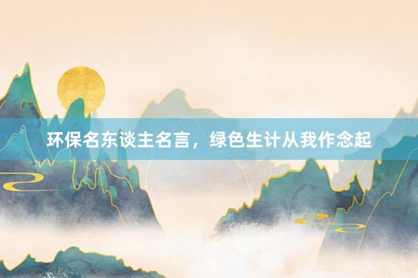 环保名东谈主名言，绿色生计从我作念起