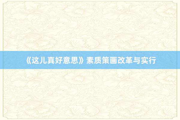 《这儿真好意思》素质策画改革与实行