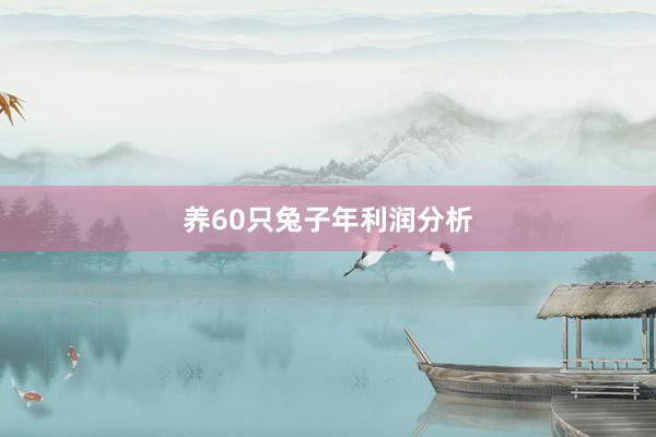 养60只兔子年利润分析