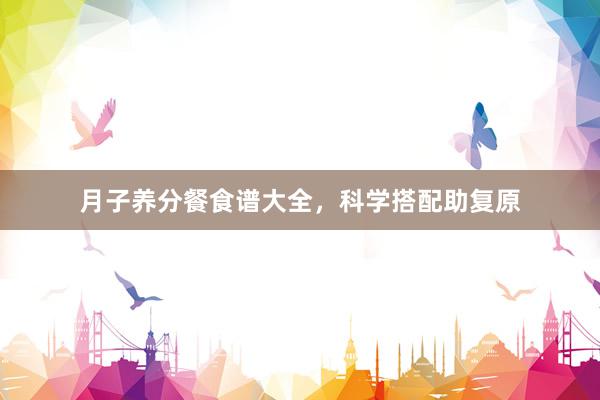 月子养分餐食谱大全，科学搭配助复原
